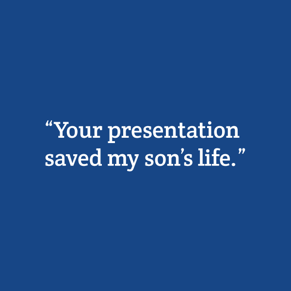 "Your presentation saved my son's life."